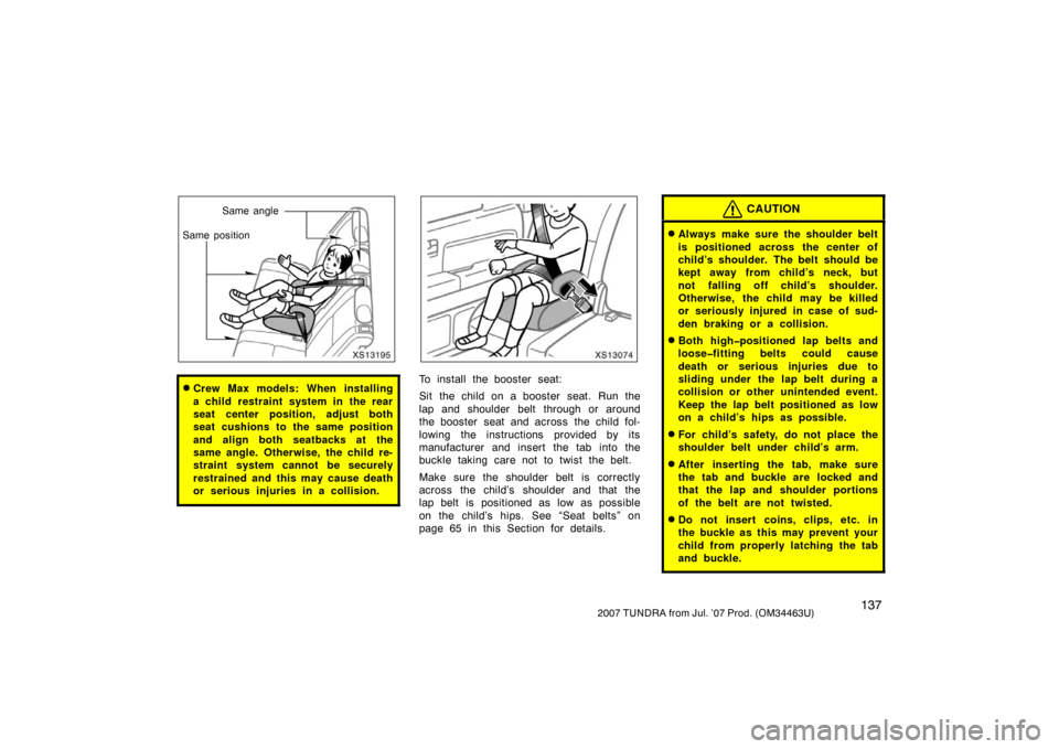 TOYOTA TUNDRA 2007 2.G Owners Manual 1372007 TUNDRA from Jul. ’07 Prod. (OM34463U)
XS13195
Same angle
Same position
Crew Max models: When installing
a child restraint system in the rear
seat center position, adjust both
seat cushions 