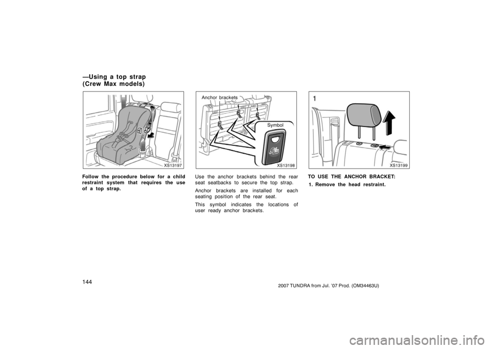 TOYOTA TUNDRA 2007 2.G Owners Manual 1442007 TUNDRA from Jul. ’07 Prod. (OM34463U)
XS13197
Follow the procedure below for a child
restraint system that requires the use
of a top strap.
XS13198
Symbol
Anchor brackets
Use the anchor brac