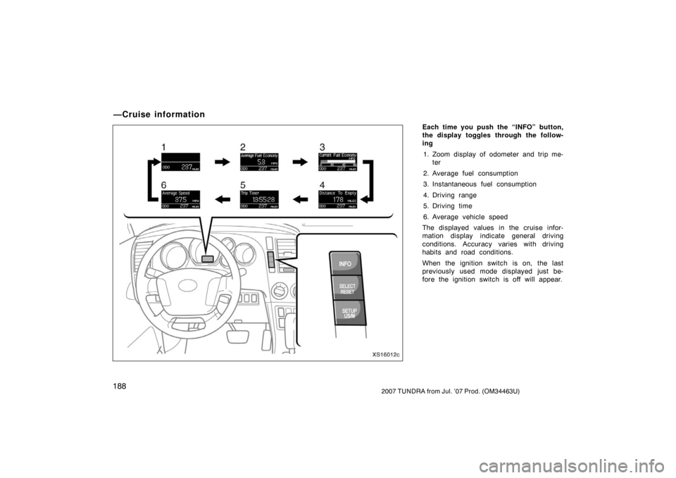 TOYOTA TUNDRA 2007 2.G Owners Manual 1882007 TUNDRA from Jul. ’07 Prod. (OM34463U)
Each time you push the “INFO” button,
the display toggles through the follow-
ing 1. Zoom display of odometer and trip me- ter
2. Average fuel consu