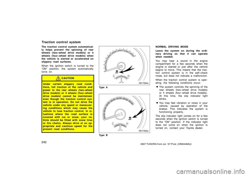 TOYOTA TUNDRA 2007 2.G Owners Manual 2422007 TUNDRA from Jul. ’07 Prod. (OM34463U)
The traction control system automatical-
ly helps prevent the spinning of rear
wheels (two�wheel drive models) or 4
wheels (four�wheel drive models) whe