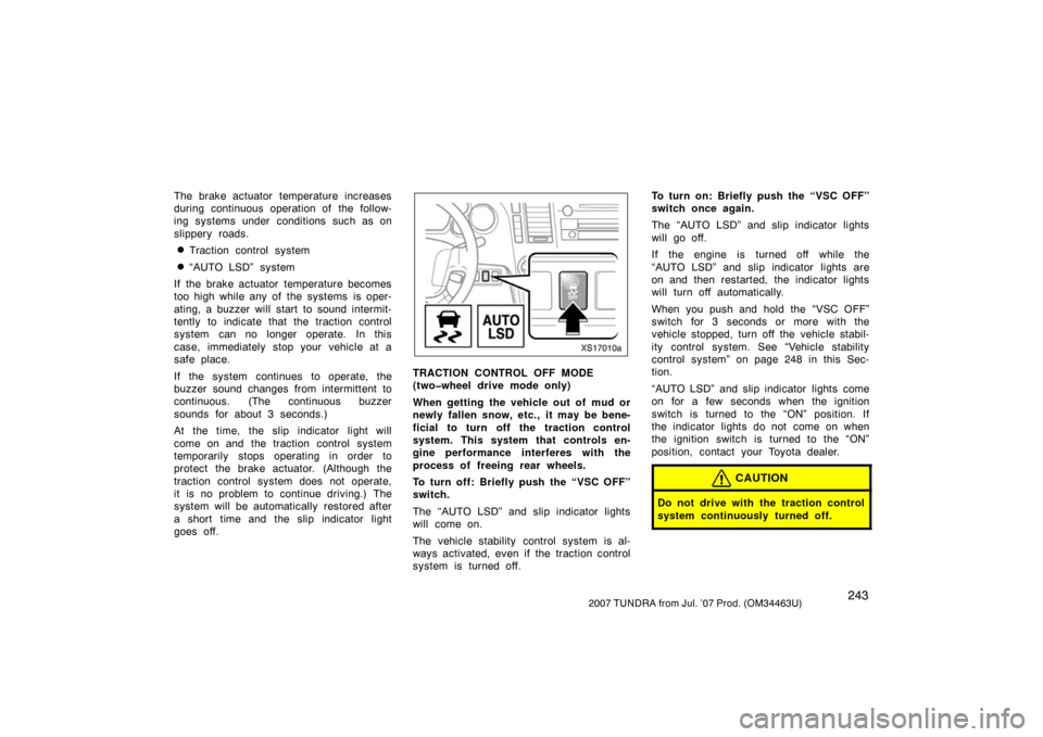 TOYOTA TUNDRA 2007 2.G Owners Manual 2432007 TUNDRA from Jul. ’07 Prod. (OM34463U)
The brake actuator temperature increases
during continuous operation of  the follow-
ing systems under conditions such as on
slippery roads.
Traction c