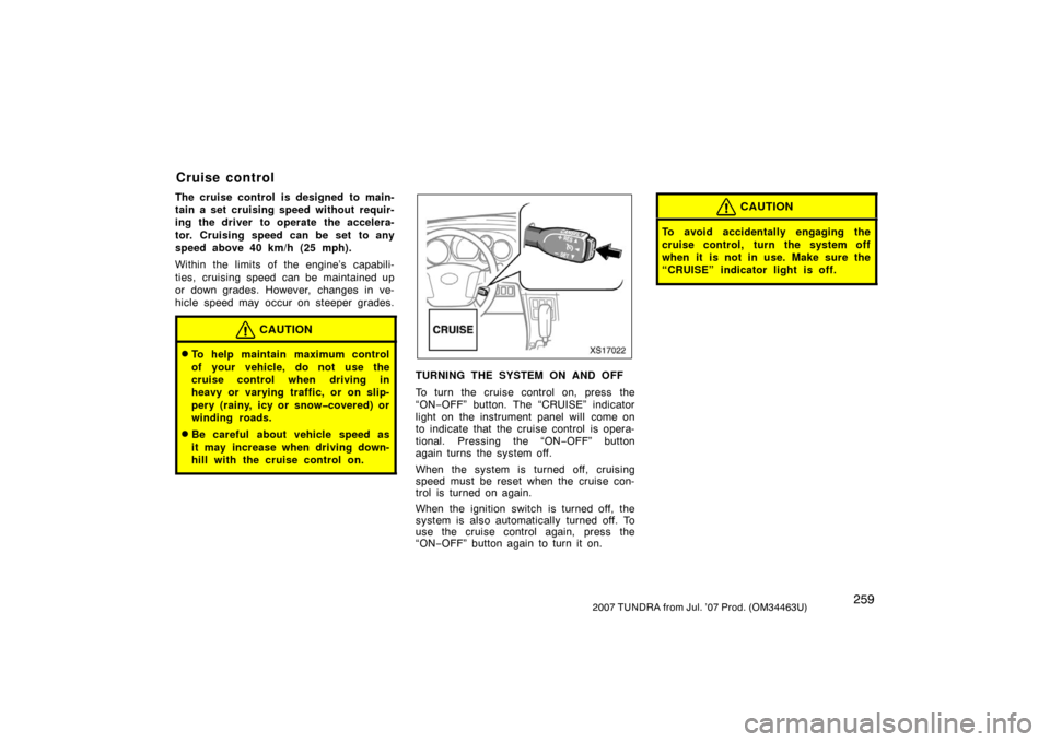 TOYOTA TUNDRA 2007 2.G Owners Manual 2592007 TUNDRA from Jul. ’07 Prod. (OM34463U)
The cruise control is designed to main-
tain a set cruising speed without requir-
ing the driver to operate the accelera-
tor. Cruising speed can be set TOYOTA TUNDRA 2007 2.G Owners Manual 2592007 TUNDRA from Jul. ’07 Prod. (OM34463U)
The cruise control is designed to main-
tain a set cruising speed without requir-
ing the driver to operate the accelera-
tor. Cruising speed can be set