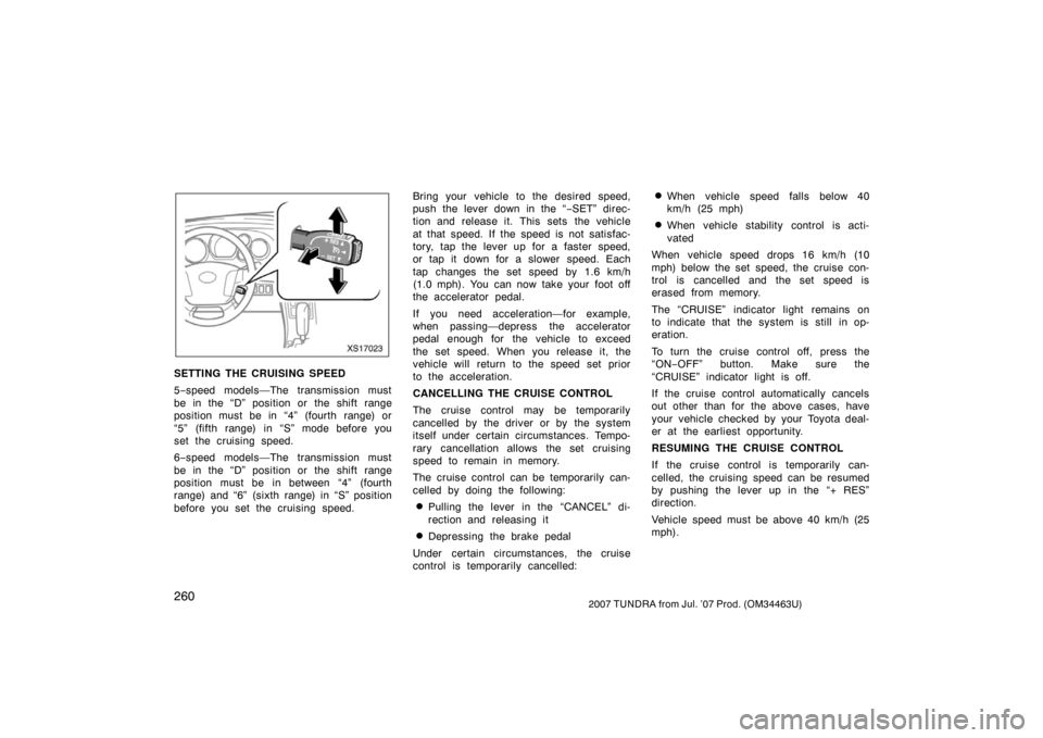 TOYOTA TUNDRA 2007 2.G Owners Manual 2602007 TUNDRA from Jul. ’07 Prod. (OM34463U)
XS17023
SETTING THE CRUISING SPEED
5−speed models—The transmission must
be in the “D” position or the shift range
position must be in “4” (f TOYOTA TUNDRA 2007 2.G Owners Manual 2602007 TUNDRA from Jul. ’07 Prod. (OM34463U)
XS17023
SETTING THE CRUISING SPEED
5−speed models—The transmission must
be in the “D” position or the shift range
position must be in “4” (f