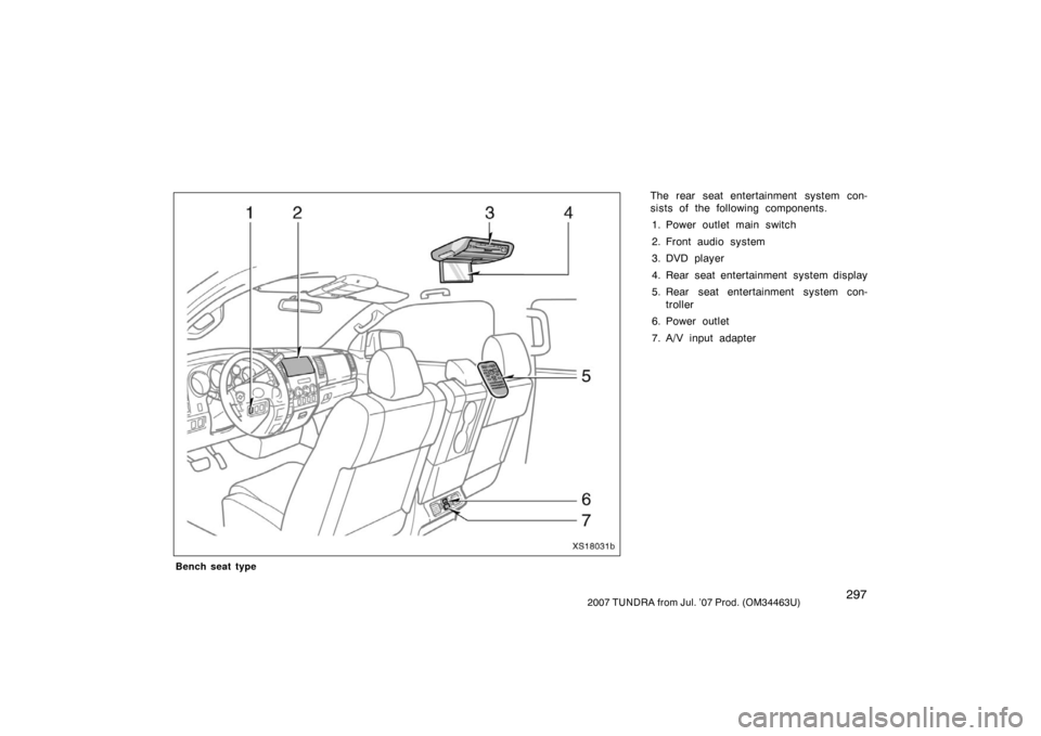 TOYOTA TUNDRA 2007 2.G Owners Manual 2972007 TUNDRA from Jul. ’07 Prod. (OM34463U)
Bench seat type
The rear seat entertainment system con-
sists of the following components.
1. Power outlet main switch
2. Front audio system
3. DVD play