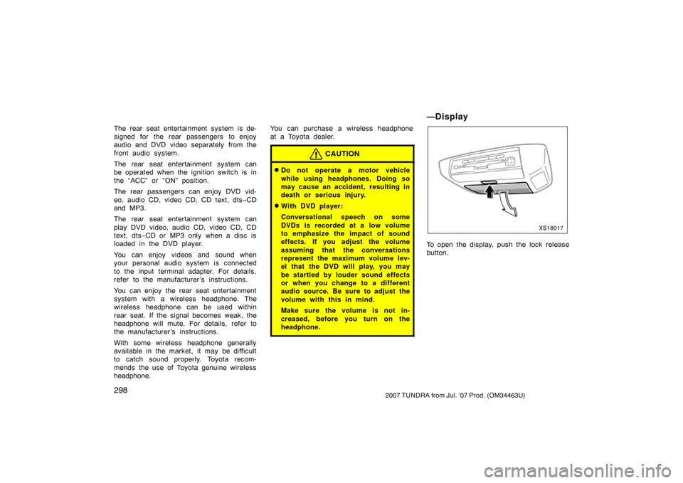 TOYOTA TUNDRA 2007 2.G Owners Manual 2982007 TUNDRA from Jul. ’07 Prod. (OM34463U)
The rear seat entertainment system is de-
signed for the rear passengers to enjoy
audio and DVD video separately from the
front audio system.
The rear s TOYOTA TUNDRA 2007 2.G Owners Manual 2982007 TUNDRA from Jul. ’07 Prod. (OM34463U)
The rear seat entertainment system is de-
signed for the rear passengers to enjoy
audio and DVD video separately from the
front audio system.
The rear s