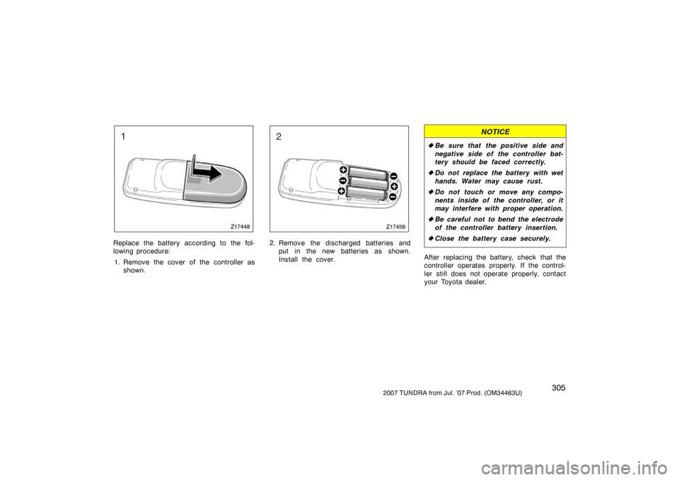 TOYOTA TUNDRA 2007 2.G Owners Manual 3052007 TUNDRA from Jul. ’07 Prod. (OM34463U)
Z17448
Replace the battery according to the fol-
lowing procedure:1. Remove the cover of the controller as shown.
Z17458
2. Remove the discharged batter