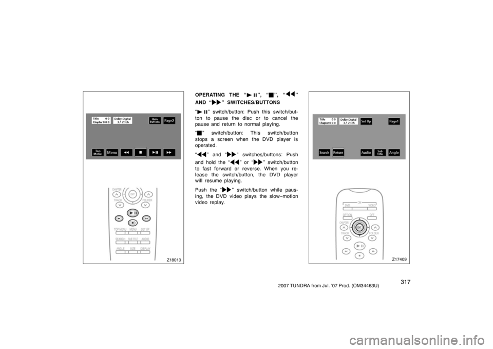 TOYOTA TUNDRA 2007 2.G Owners Manual 3172007 TUNDRA from Jul. ’07 Prod. (OM34463U)
Z18013
OPERATING THE “”, “”, “”
AND “
” SWITCHES/BUTTONS
“
” switch/button: Push this switch/but-
ton to pause the disc or to cancel
