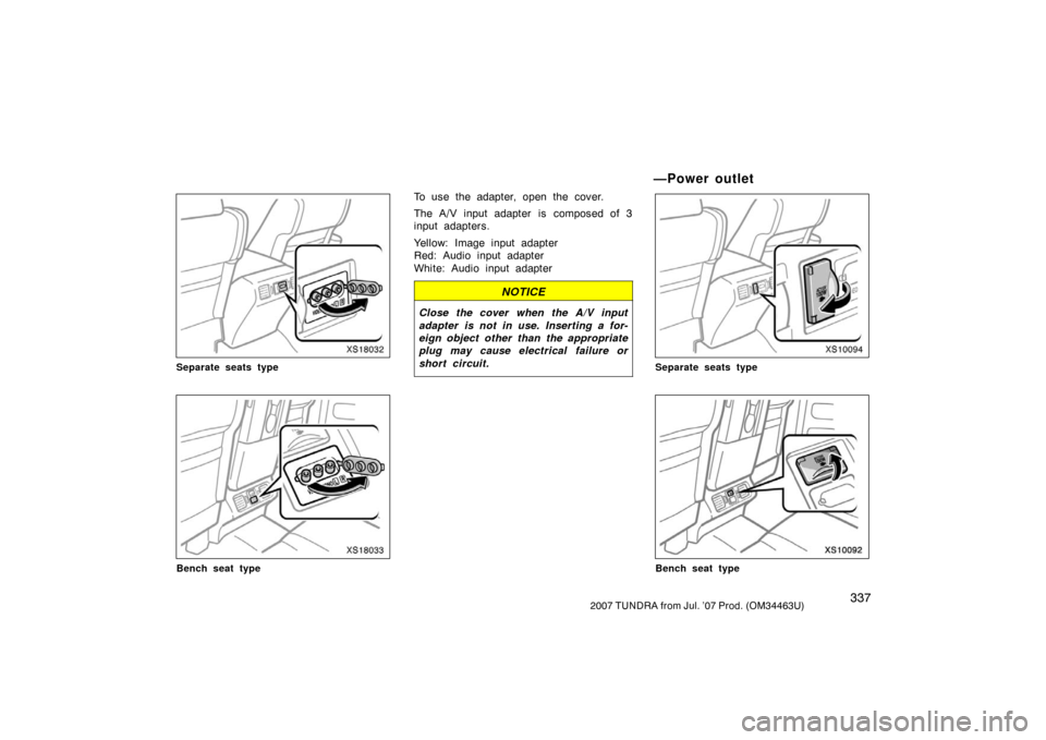 TOYOTA TUNDRA 2007 2.G Owners Manual 3372007 TUNDRA from Jul. ’07 Prod. (OM34463U)
XS18032
Separate seats type
XS18033
Bench seat type
To use the adapter, open the cover.
The A/V input adapter is composed of 3
input adapters.
Yellow: I