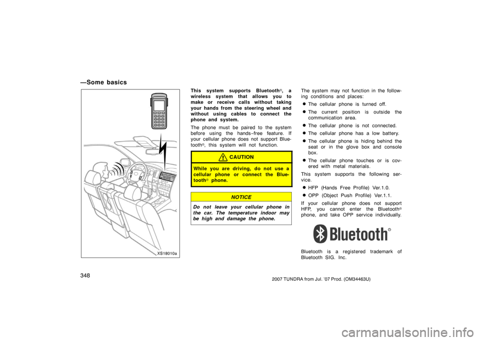 TOYOTA TUNDRA 2007 2.G Owners Manual 3482007 TUNDRA from Jul. ’07 Prod. (OM34463U)
—Some basics
XS18010a
This system supports Bluetooth, a
wireless system that allows you to
make or receive calls without taking
your hands from the TOYOTA TUNDRA 2007 2.G Owners Manual 3482007 TUNDRA from Jul. ’07 Prod. (OM34463U)
—Some basics
XS18010a
This system supports Bluetooth, a
wireless system that allows you to
make or receive calls without taking
your hands from the