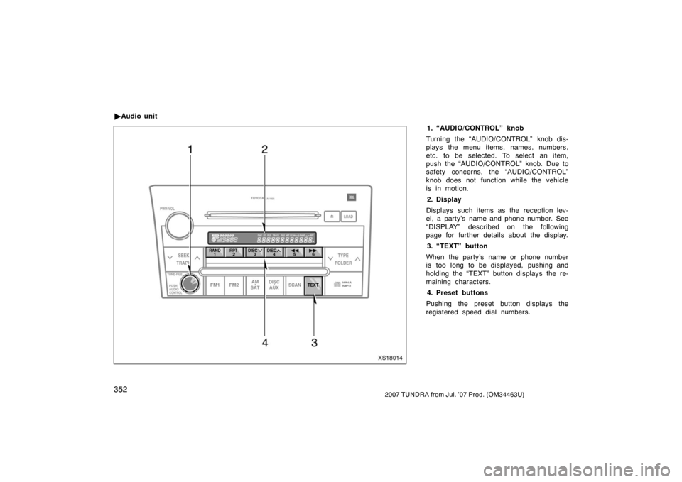 TOYOTA TUNDRA 2007 2.G Owners Manual 3522007 TUNDRA from Jul. ’07 Prod. (OM34463U)
1. “AUDIO/CONTROL” knob
Turning the “AUDIO/CONTROL” knob dis-
plays the menu items, names, numbers,
etc. to be selected. To select an item,
push