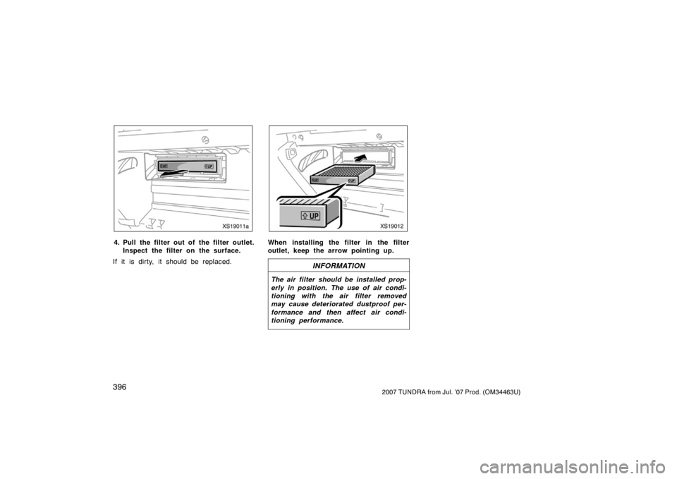 TOYOTA TUNDRA 2007 2.G Owners Manual 3962007 TUNDRA from Jul. ’07 Prod. (OM34463U)
XS19011a
4. Pull the filter out of the filter outlet.Inspect the filter on the surface.
If it is dirty, it should be replaced.
XS19012
When installing t