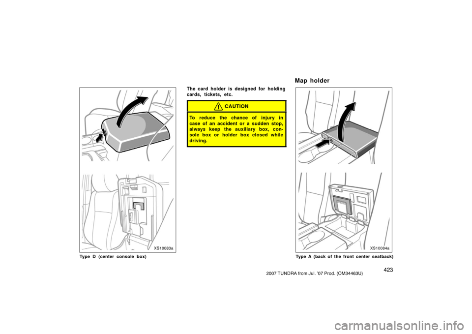 TOYOTA TUNDRA 2007 2.G Owners Manual 4232007 TUNDRA from Jul. ’07 Prod. (OM34463U)
XS10083a
Type D (center console box)
The card holder is designed for holding
cards, tickets, etc.
CAUTION
To reduce the chance of injury in
case of an a