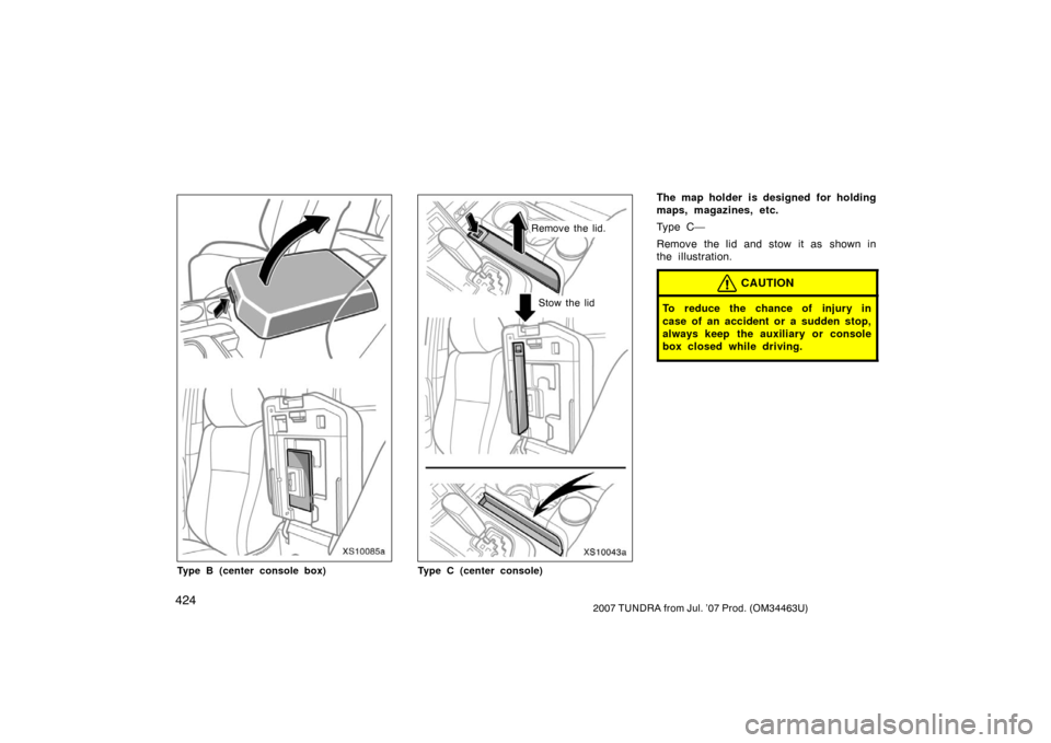 TOYOTA TUNDRA 2007 2.G Owners Manual 4242007 TUNDRA from Jul. ’07 Prod. (OM34463U)
XS10085a
Type B (center console box)
XS10043a
Remove the lid.Stow the lid
Type C (center console)
The map holder is designed for holding
maps, magazines