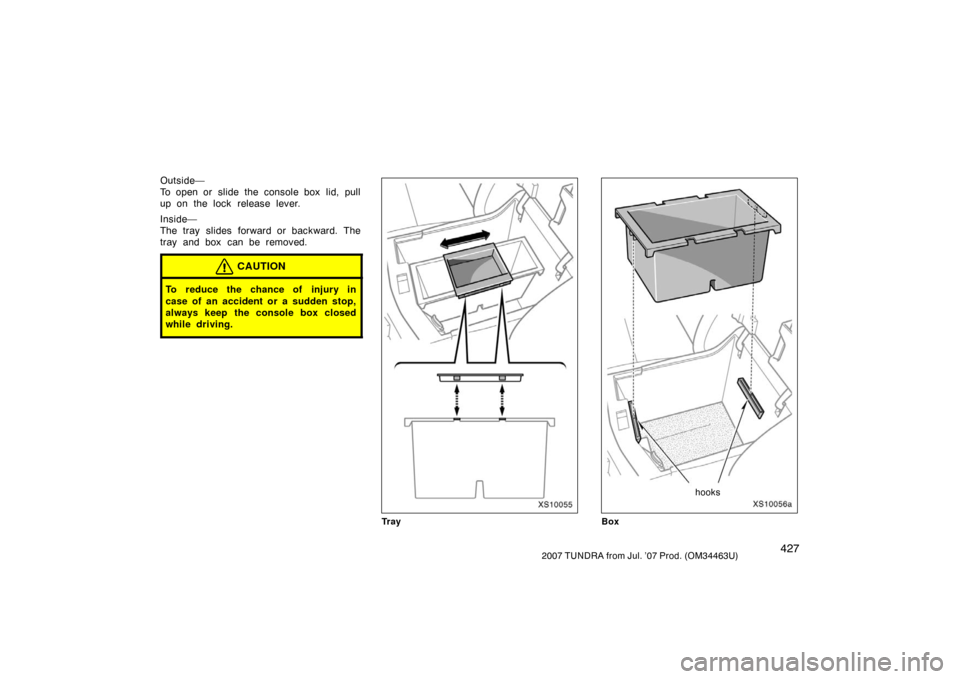 TOYOTA TUNDRA 2007 2.G Owners Manual 4272007 TUNDRA from Jul. ’07 Prod. (OM34463U)
Outside—
To open or  slide the console box  lid, pull
up on the lock release lever.
Inside—
The tray slides forward or backward. The
tray and box  c