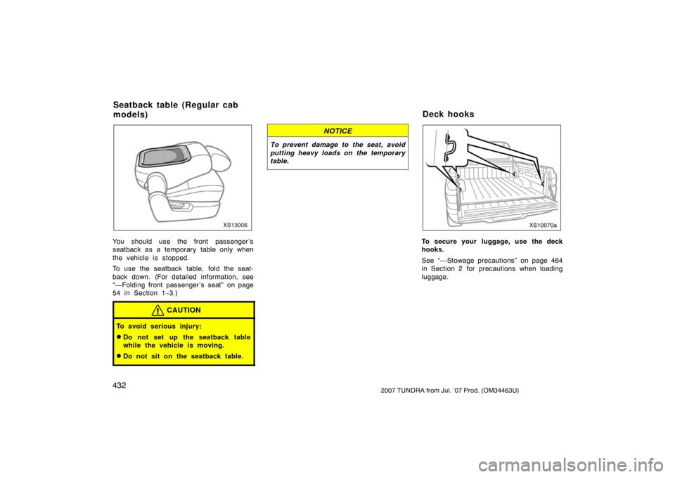 TOYOTA TUNDRA 2007 2.G Owners Manual 4322007 TUNDRA from Jul. ’07 Prod. (OM34463U)
XS13006
You should use the front passenger ’s
seatback as a temporary table only when
the vehicle is stopped.
To use the seatback table, fold the seat