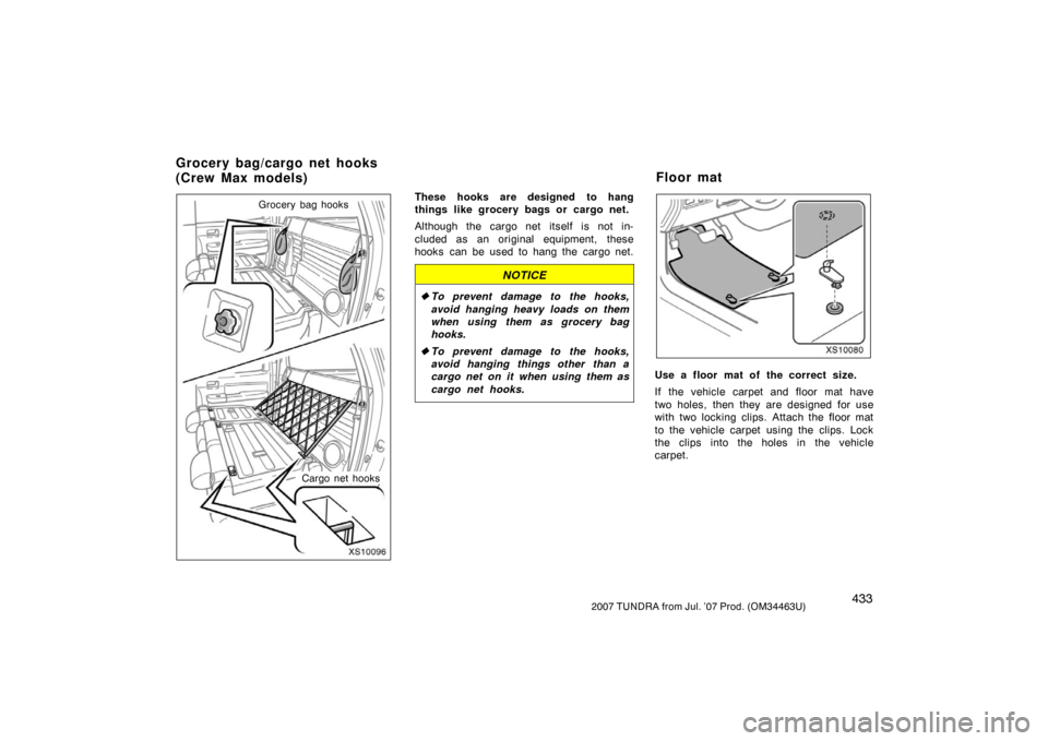 TOYOTA TUNDRA 2007 2.G Owners Manual 4332007 TUNDRA from Jul. ’07 Prod. (OM34463U)
XS10096
Cargo net hooks
Grocery bag hooks
These hooks are designed to hang
things like grocery bags or cargo net.
Although the cargo net itself is not i
