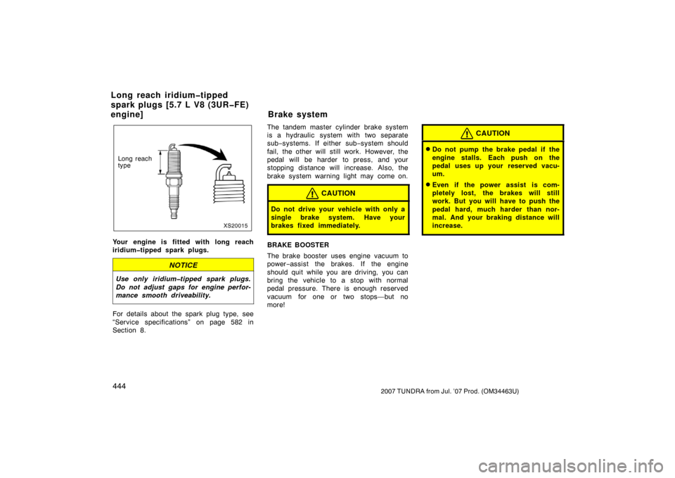 TOYOTA TUNDRA 2007 2.G Owners Manual 4442007 TUNDRA from Jul. ’07 Prod. (OM34463U)
XS20015
Long reach
type
Your engine is fitted with long reach
iridium�tipped spark plugs.
NOTICE
Use only iridium�tipped spark plugs.
Do not adjust gaps