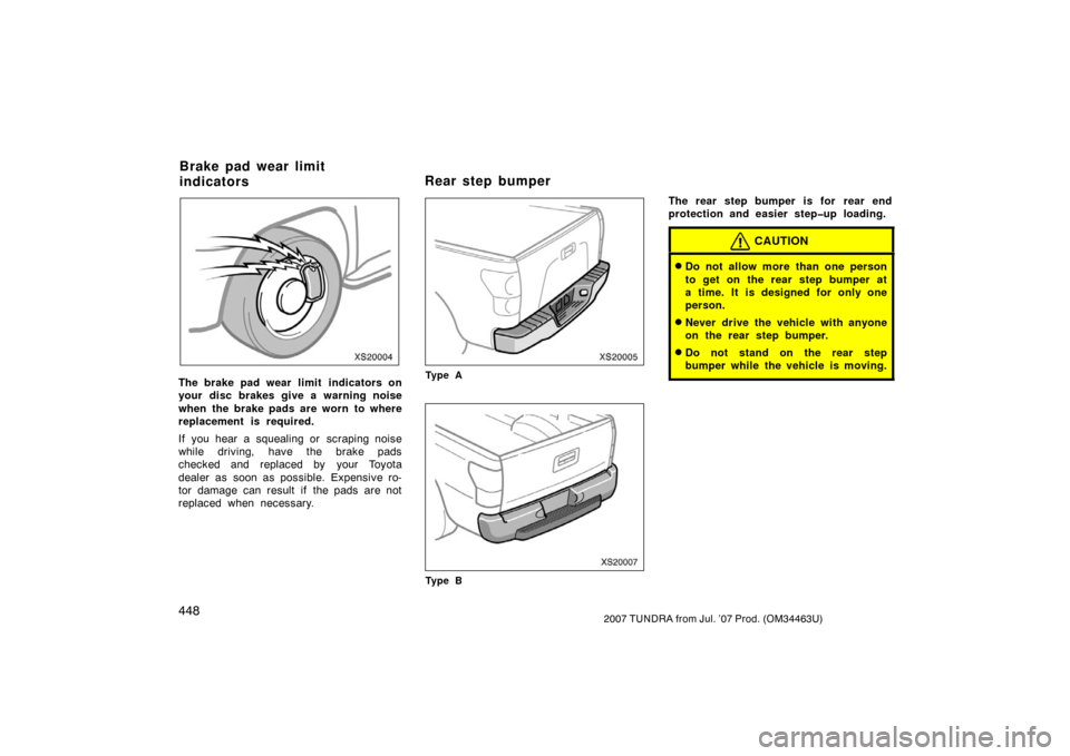 TOYOTA TUNDRA 2007 2.G Owners Manual 4482007 TUNDRA from Jul. ’07 Prod. (OM34463U)
XS20004
The brake pad wear limit  indicators on
your disc brakes give a warning noise
when the brake pads are worn to where
replacement is required.
If 
