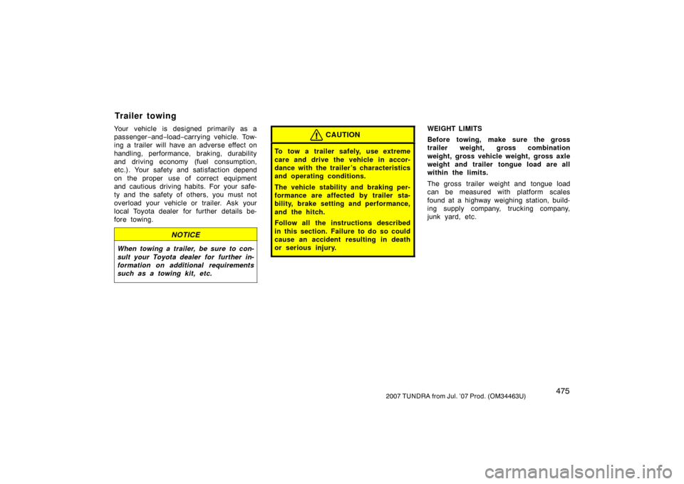 TOYOTA TUNDRA 2007 2.G Owners Manual 4752007 TUNDRA from Jul. ’07 Prod. (OM34463U)
Your vehicle is designed primarily as a
passenger−and− load− carrying vehicle. Tow-
ing a trailer will have an adverse effect on
handling, perform