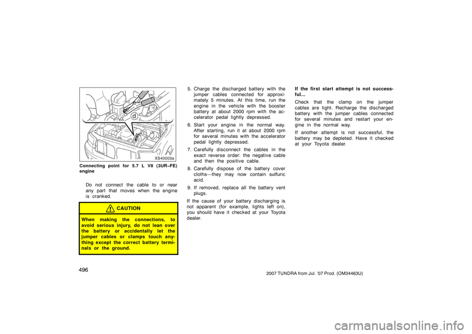 TOYOTA TUNDRA 2007 2.G Owners Manual 4962007 TUNDRA from Jul. ’07 Prod. (OM34463U)
XS40003a
Connecting point for 5.7 L V8 (3UR�FE)
engine
Do not connect the cable to or near
any part that moves when the engine
is cranked.
CAUTION
When 