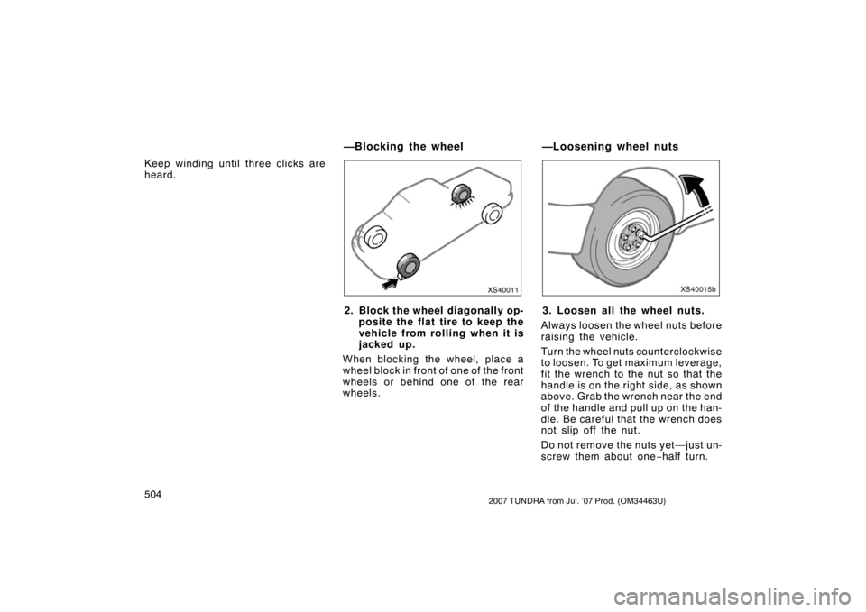 TOYOTA TUNDRA 2007 2.G Owners Manual 5042007 TUNDRA from Jul. ’07 Prod. (OM34463U)
Keep winding until three clicks are
heard.
XS40011
2. Block the wheel diagonally op-posite the flat tire to keep the
vehicle from rolling when it is
jac