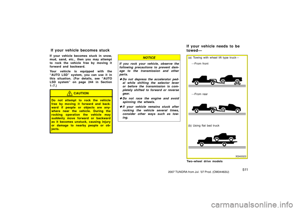 TOYOTA TUNDRA 2007 2.G Owners Manual 5112007 TUNDRA from Jul. ’07 Prod. (OM34463U)
If your vehicle becomes stuck in snow,
mud, sand, etc., then you may attempt
to rock the vehicle free by moving it
forward and backward.
Your vehicle is