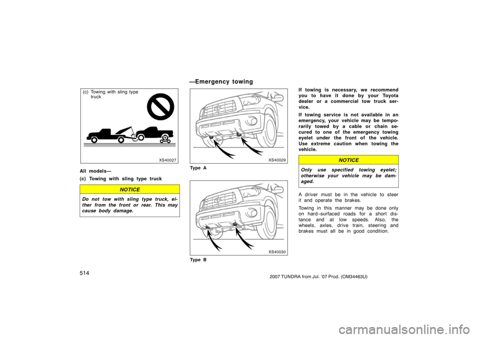 TOYOTA TUNDRA 2007 2.G Owners Manual 5142007 TUNDRA from Jul. ’07 Prod. (OM34463U)
XS40027
(c) Towing with sling type truck
All models—
(c) Towing with sling type truck
NOTICE
Do not tow with sling type truck, ei-
ther from the front