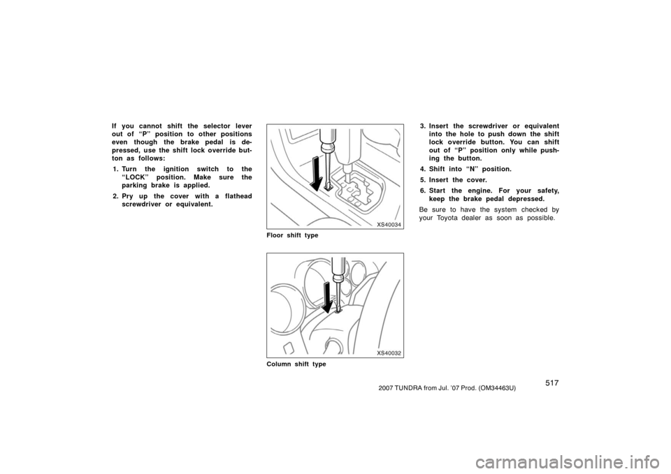 TOYOTA TUNDRA 2007 2.G Owners Manual 5172007 TUNDRA from Jul. ’07 Prod. (OM34463U)
If you cannot shift the selector lever
out of “P” position to other positions
even though the brake pedal is de-
pressed, use the shift lock overrid