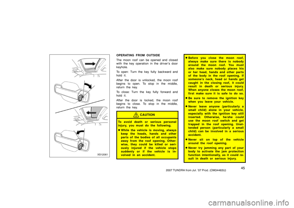 TOYOTA TUNDRA 2007 2.G Owners Manual 452007 TUNDRA from Jul. ’07 Prod. (OM34463U)
XS12061
OPERATING FROM OUTSIDE
The moon roof can be opened and closed
with the key operation in the driver’s door
keyhole.
To open: Turn the key fully TOYOTA TUNDRA 2007 2.G Owners Manual 452007 TUNDRA from Jul. ’07 Prod. (OM34463U)
XS12061
OPERATING FROM OUTSIDE
The moon roof can be opened and closed
with the key operation in the driver’s door
keyhole.
To open: Turn the key fully