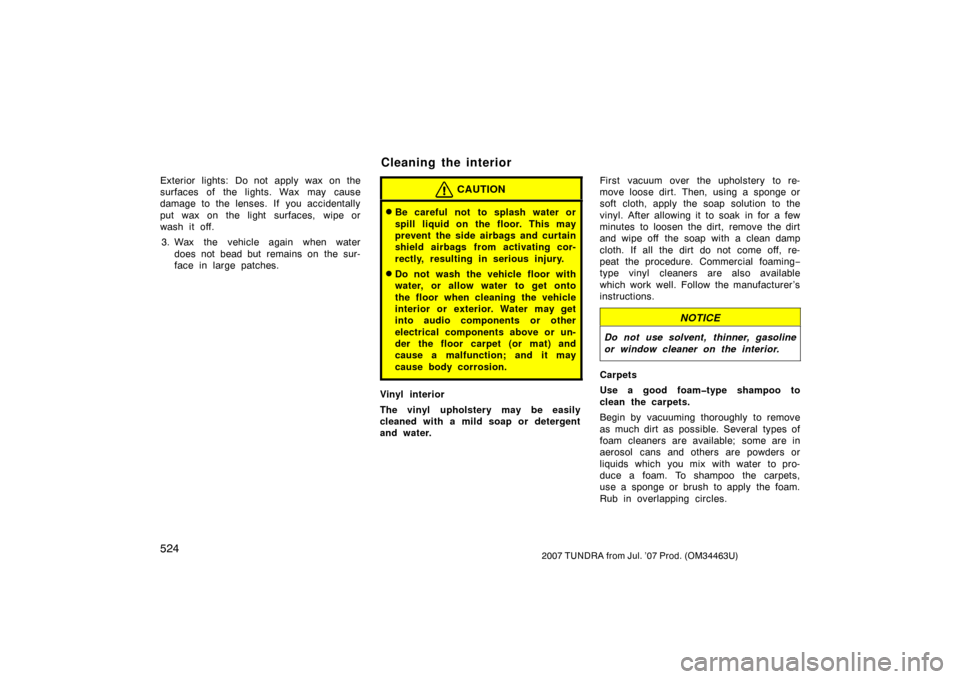 TOYOTA TUNDRA 2007 2.G Owners Manual 5242007 TUNDRA from Jul. ’07 Prod. (OM34463U)
Exterior lights: Do not apply wax on the
surfaces of the lights. Wax may cause
damage to the lenses. If you accidentally
put wax on the light surfaces, TOYOTA TUNDRA 2007 2.G Owners Manual 5242007 TUNDRA from Jul. ’07 Prod. (OM34463U)
Exterior lights: Do not apply wax on the
surfaces of the lights. Wax may cause
damage to the lenses. If you accidentally
put wax on the light surfaces,