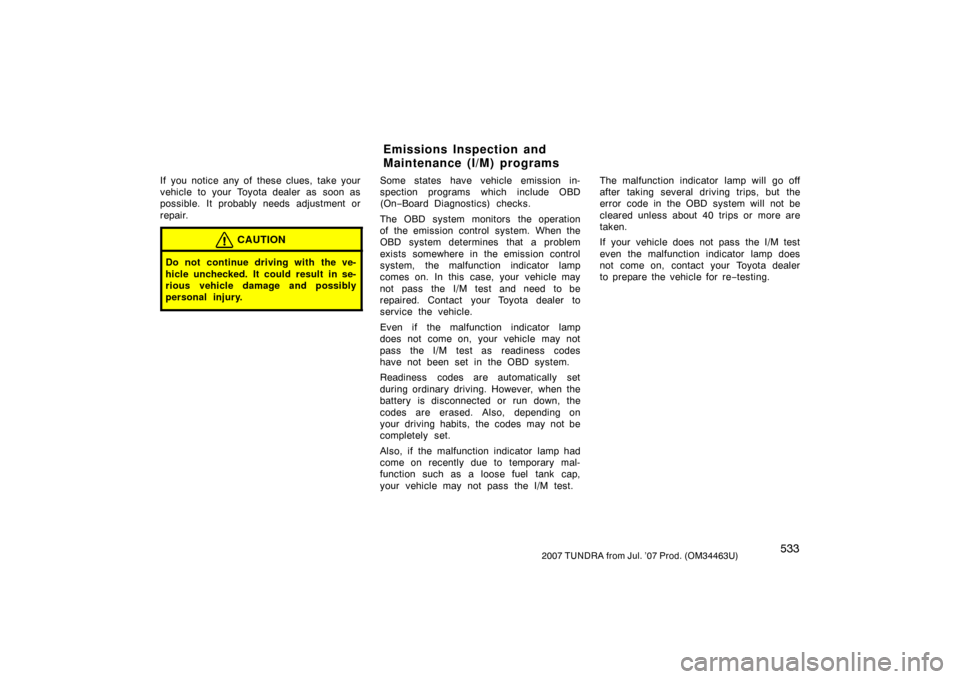 TOYOTA TUNDRA 2007 2.G Owners Manual 5332007 TUNDRA from Jul. ’07 Prod. (OM34463U)
If you notice any of these clues, take your
vehicle to your Toyota dealer as  soon as
possible. It probably needs adjustment or
repair.
CAUTION
Do not c