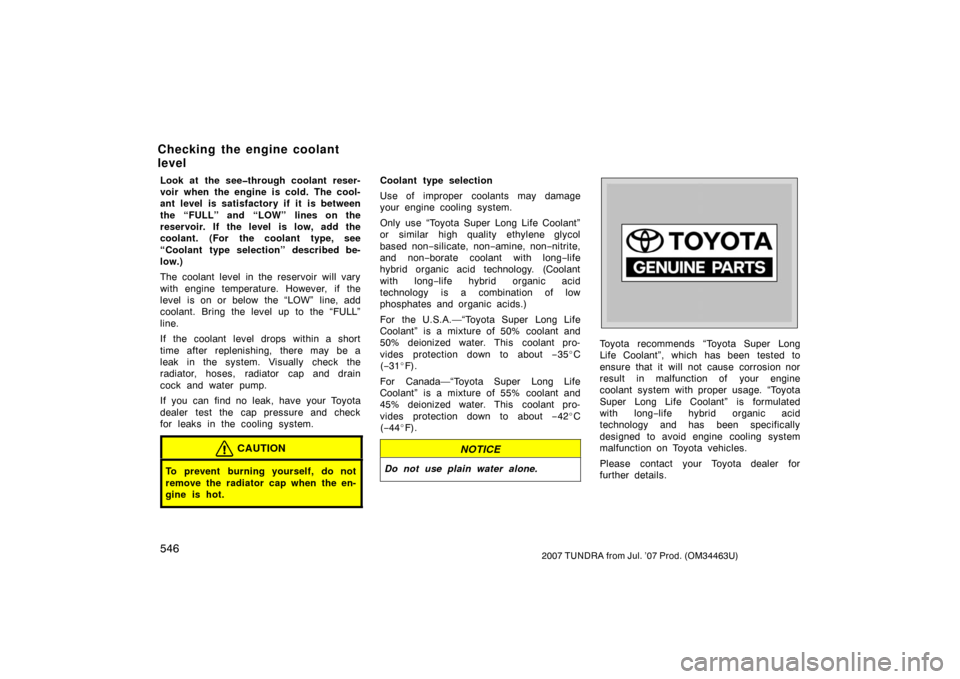 TOYOTA TUNDRA 2007 2.G Owners Manual 5462007 TUNDRA from Jul. ’07 Prod. (OM34463U)
Look at the see�through coolant reser-
voir when the engine is cold. The cool-
ant level is satisfactory if it is between
the “FULL” and “LOW” l