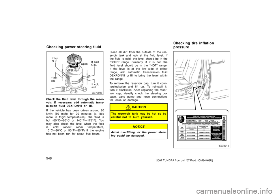 TOYOTA TUNDRA 2007 2.G Owners Manual 5482007 TUNDRA from Jul. ’07 Prod. (OM34463U)
XS72005
If hot
O.K.OpenIf cold
O.K.
If hot
add If cold
add
Close
Check the fluid level through the reser-
voir. If necessary, add automatic trans-
missi
