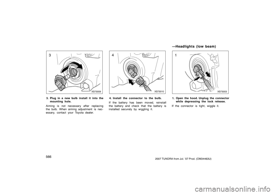 TOYOTA TUNDRA 2007 2.G Owners Manual 5662007 TUNDRA from Jul. ’07 Prod. (OM34463U)
XS73009
3. Plug in a new bulb install it  into themounting hole.
Aiming is not necessary after replacing
the bulb. When aiming adjustment  is nec-
essar