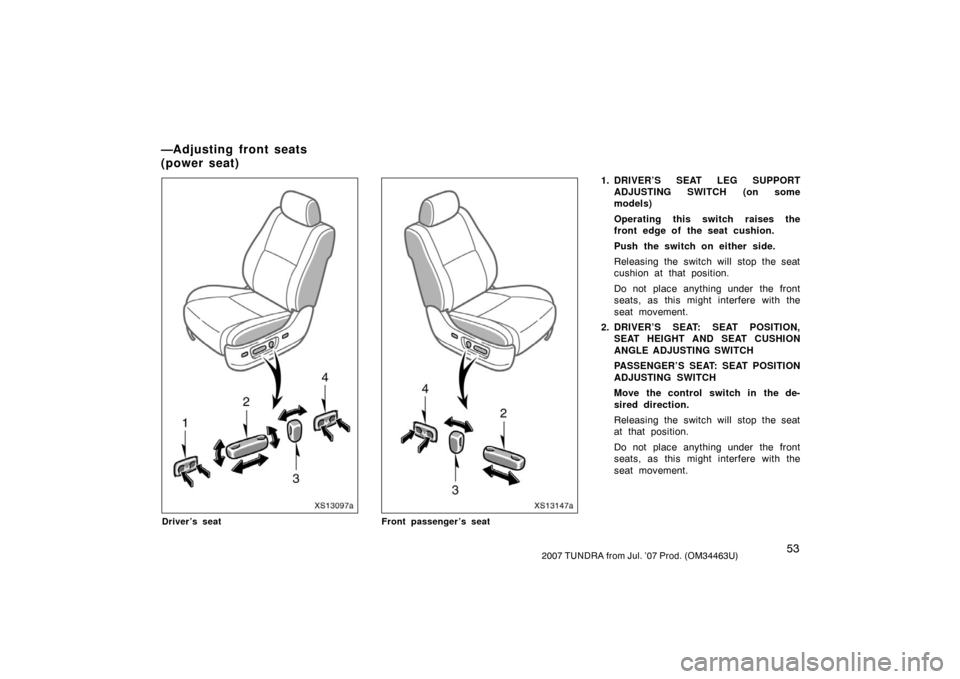 TOYOTA TUNDRA 2007 2.G Owners Manual 532007 TUNDRA from Jul. ’07 Prod. (OM34463U)
XS13097a
Driver’s seat
XS13147a
Front passenger’s seat
1. DRIVER’S SEAT LEG SUPPORTADJUSTING SWITCH (on some
models)
Operating this switch raises t
