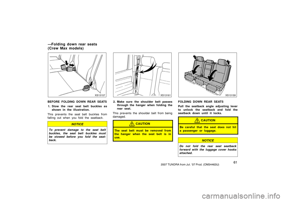 TOYOTA TUNDRA 2007 2.G Owners Manual 612007 TUNDRA from Jul. ’07 Prod. (OM34463U)
XS13157
BEFORE FOLDING DOWN REAR SEATS1. Stow the rear seat belt buckles as shown in the illustration.
This prevents the seat belt buckles from
falling o