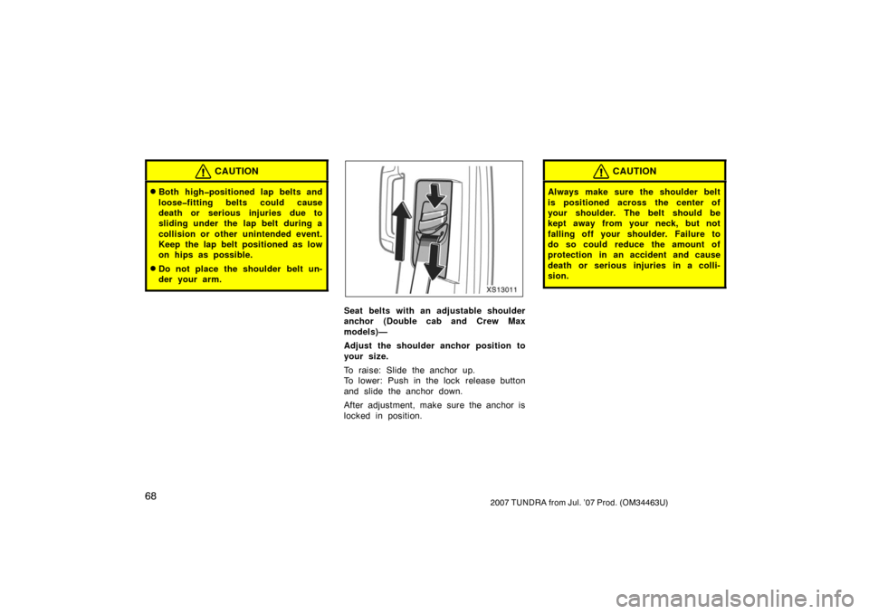 TOYOTA TUNDRA 2007 2.G Owners Manual 682007 TUNDRA from Jul. ’07 Prod. (OM34463U)
CAUTION
Both high�positioned lap belts and
loose�fitting belts could cause
death or serious injuries due to
sliding under the lap belt during a
collisio
