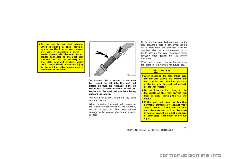 TOYOTA TUNDRA 2007 2.G Owners Manual 712007 TUNDRA from Jul. ’07 Prod. (OM34463U)
Do not use the seat belt extender
when installing a child restraint
system on the front or  rear passen-
ger seat. If installing a child re-
straint sys
