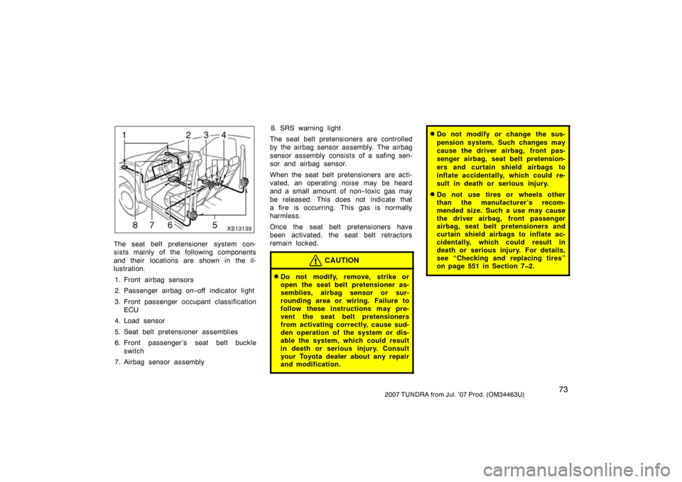 TOYOTA TUNDRA 2007 2.G Owners Manual 732007 TUNDRA from Jul. ’07 Prod. (OM34463U)
XS13139
The seat belt pretensioner system con-
sists mainly of the following components
and their locations are shown in the il-
lustration.1. Front air TOYOTA TUNDRA 2007 2.G Owners Manual 732007 TUNDRA from Jul. ’07 Prod. (OM34463U)
XS13139
The seat belt pretensioner system con-
sists mainly of the following components
and their locations are shown in the il-
lustration.1. Front air