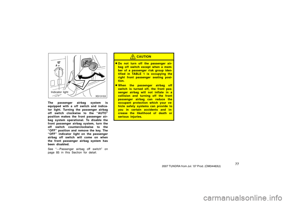 TOYOTA TUNDRA 2007 2.G Owners Manual 772007 TUNDRA from Jul. ’07 Prod. (OM34463U)
XS13153
Indicator light
The passenger airbag system is
equipped with a off switch and indica-
tor light. Turning the passenger airbag
off switch clockwis TOYOTA TUNDRA 2007 2.G Owners Manual 772007 TUNDRA from Jul. ’07 Prod. (OM34463U)
XS13153
Indicator light
The passenger airbag system is
equipped with a off switch and indica-
tor light. Turning the passenger airbag
off switch clockwis