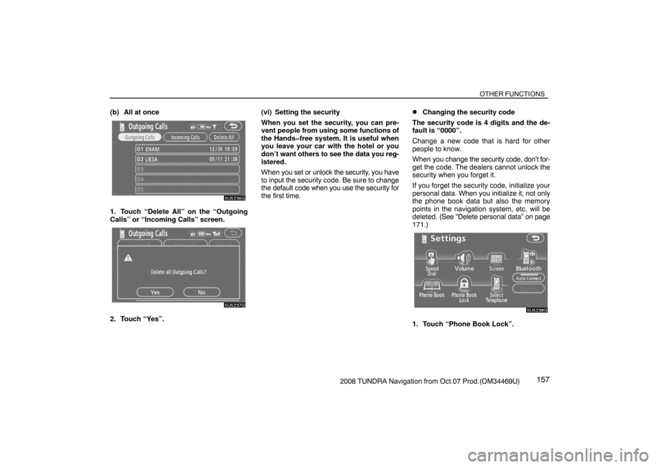 TOYOTA TUNDRA 2008 2.G Navigation Manual OTHER FUNCTIONS
1572008 TUNDRA Navigation from Oct.07 Prod.(OM34469U) (b) All at once
5U5236G
1. Touch “Delete All” on the “Outgoing
Calls” or “Incoming Calls” screen.
5U5237G
2. Touch “ TOYOTA TUNDRA 2008 2.G Navigation Manual OTHER FUNCTIONS
1572008 TUNDRA Navigation from Oct.07 Prod.(OM34469U) (b) All at once
5U5236G
1. Touch “Delete All” on the “Outgoing
Calls” or “Incoming Calls” screen.
5U5237G
2. Touch “