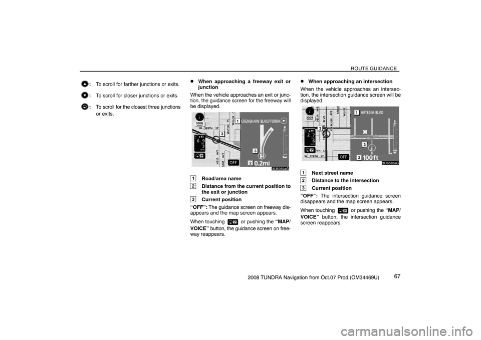 TOYOTA TUNDRA 2008 2.G Navigation Manual ROUTE GUIDANCE
672008 TUNDRA Navigation from Oct.07 Prod.(OM34469U)
:To scroll for farther junctions or exits.
:To scroll for closer junctions or exits.
:To scroll for the closest three junctions
or e TOYOTA TUNDRA 2008 2.G Navigation Manual ROUTE GUIDANCE
672008 TUNDRA Navigation from Oct.07 Prod.(OM34469U)
:To scroll for farther junctions or exits.
:To scroll for closer junctions or exits.
:To scroll for the closest three junctions
or e