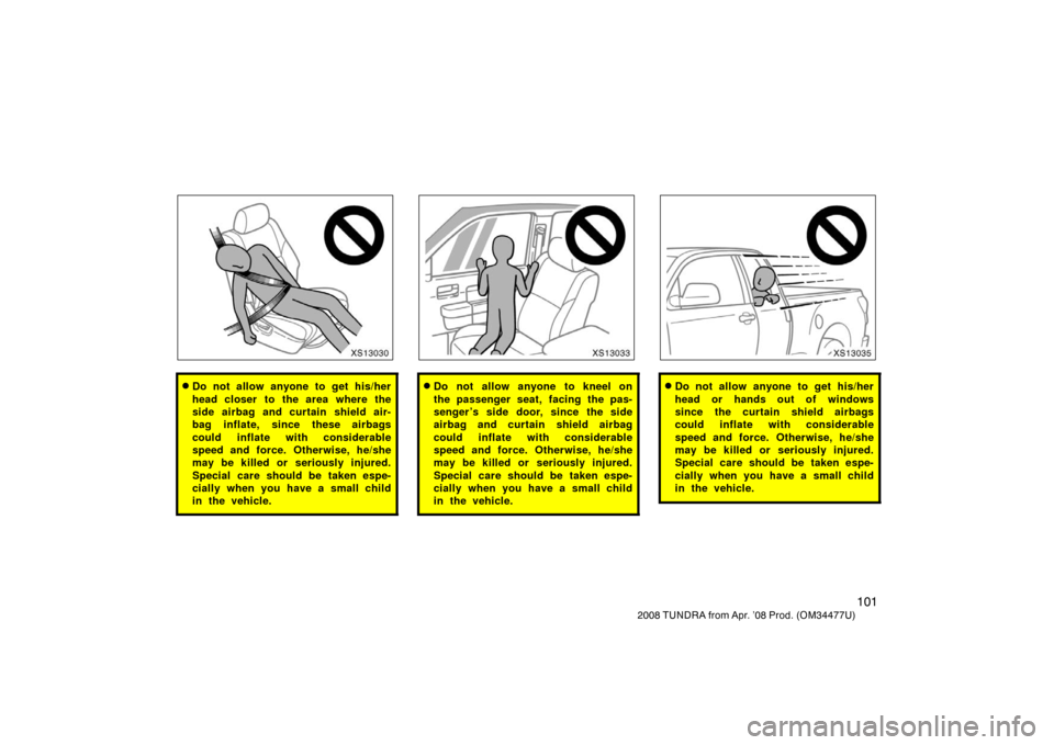 TOYOTA TUNDRA 2008 2.G Owners Manual 101
2008 TUNDRA from Apr. ’08 Prod. (OM 34477U)
XS13030
Do not allow anyone to get his/her
head closer to the area where the
side airbag and curtain shield air-
bag inflate, since these airbags
cou TOYOTA TUNDRA 2008 2.G Owners Manual 101
2008 TUNDRA from Apr. ’08 Prod. (OM 34477U)
XS13030
Do not allow anyone to get his/her
head closer to the area where the
side airbag and curtain shield air-
bag inflate, since these airbags
cou