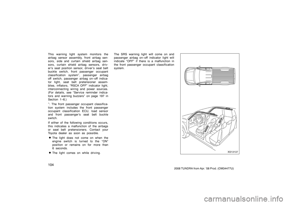 TOYOTA TUNDRA 2008 2.G Owners Manual 104
2008 TUNDRA from Apr. ’08 Prod. (OM 34477U)
This warning light system monitors the
airbag sensor assembly, front airbag sen-
sors, side and curtain shield airbag sen-
sors, curtain shield airbag TOYOTA TUNDRA 2008 2.G Owners Manual 104
2008 TUNDRA from Apr. ’08 Prod. (OM 34477U)
This warning light system monitors the
airbag sensor assembly, front airbag sen-
sors, side and curtain shield airbag sen-
sors, curtain shield airbag