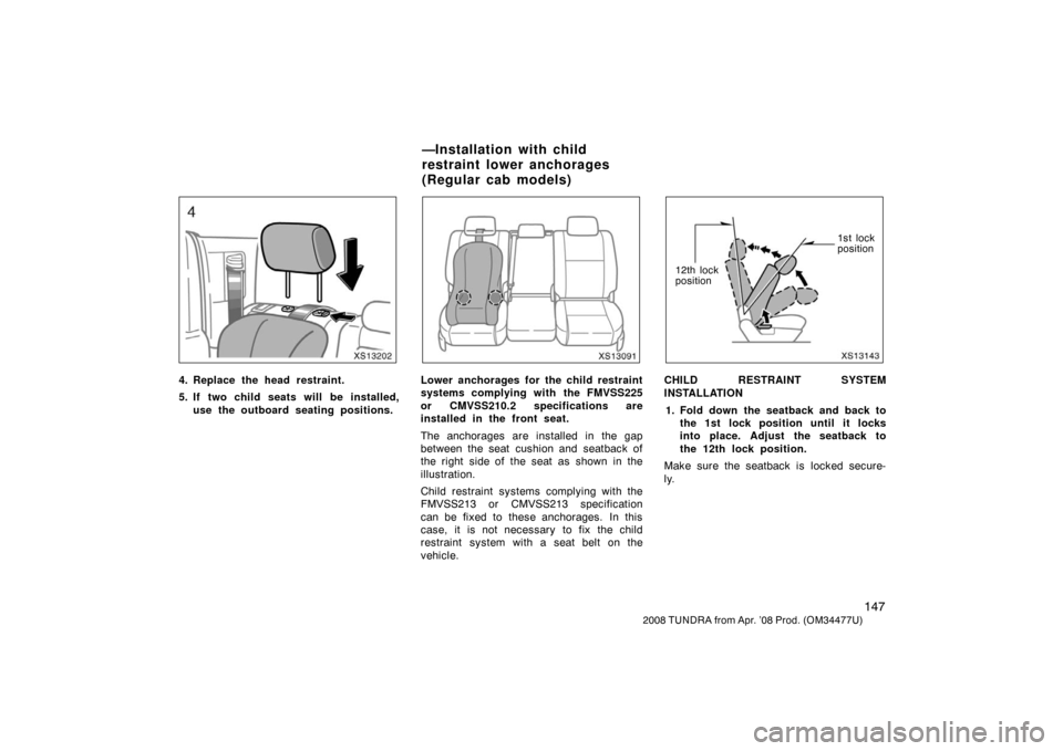 TOYOTA TUNDRA 2008 2.G Owners Manual 147
2008 TUNDRA from Apr. ’08 Prod. (OM 34477U)
XS13202
4. Replace the head restraint.
5. If two child seats will be installed,
use the outboard seating positions.
XS13091
Lower anchorages for the TOYOTA TUNDRA 2008 2.G Owners Manual 147
2008 TUNDRA from Apr. ’08 Prod. (OM 34477U)
XS13202
4. Replace the head restraint.
5. If two child seats will be installed,
use the outboard seating positions.
XS13091
Lower anchorages for the