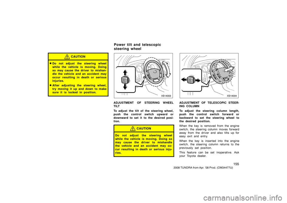 TOYOTA TUNDRA 2008 2.G Owners Manual 155
2008 TUNDRA from Apr. ’08 Prod. (OM 34477U)
CAUTION
Do not adjust the steering wheel
while the vehicle is moving. Doing
so may cause the driver to mishan-
dle the vehicle and an accident may
oc TOYOTA TUNDRA 2008 2.G Owners Manual 155
2008 TUNDRA from Apr. ’08 Prod. (OM 34477U)
CAUTION
Do not adjust the steering wheel
while the vehicle is moving. Doing
so may cause the driver to mishan-
dle the vehicle and an accident may
oc