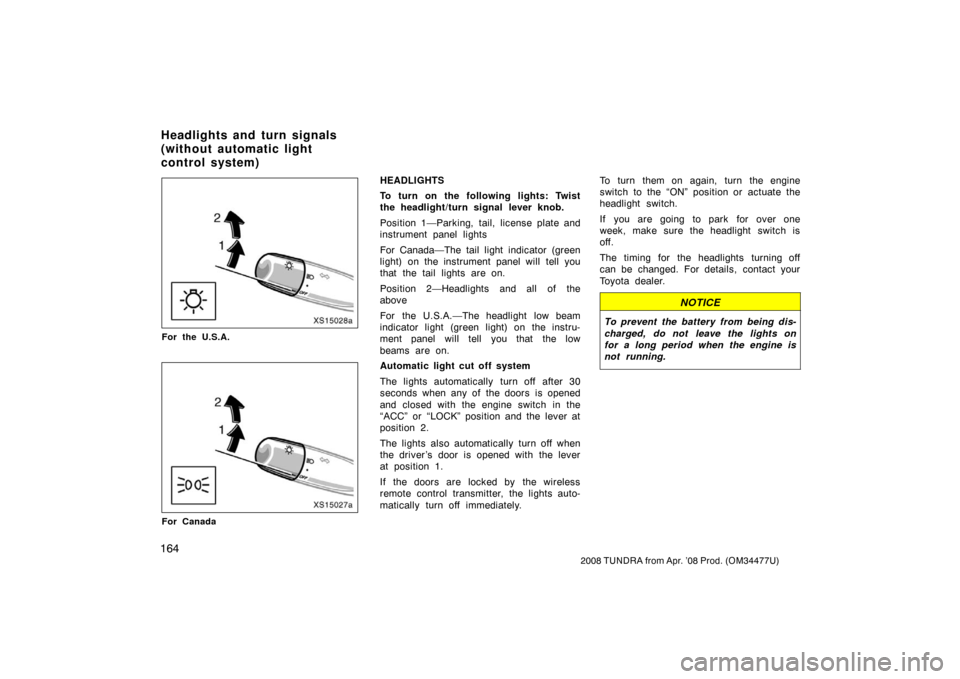 TOYOTA TUNDRA 2008 2.G Owners Manual 164
2008 TUNDRA from Apr. ’08 Prod. (OM 34477U)
LS15028a
For the U.S.A.
LS15027
For Canada
HEADLIGHTS
To turn on the following lights: Twist
the headlight/turn signal lever knob.
Position 1—Parkin
