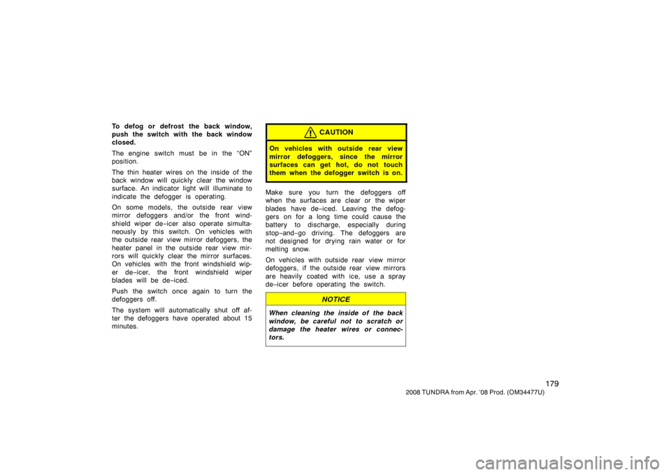 TOYOTA TUNDRA 2008 2.G Owners Manual 179
2008 TUNDRA from Apr. ’08 Prod. (OM 34477U)
To defog or defrost the back window,
push the switch with the back window
closed.
The engine switch must be in the “ON”
position.
The thin heater TOYOTA TUNDRA 2008 2.G Owners Manual 179
2008 TUNDRA from Apr. ’08 Prod. (OM 34477U)
To defog or defrost the back window,
push the switch with the back window
closed.
The engine switch must be in the “ON”
position.
The thin heater