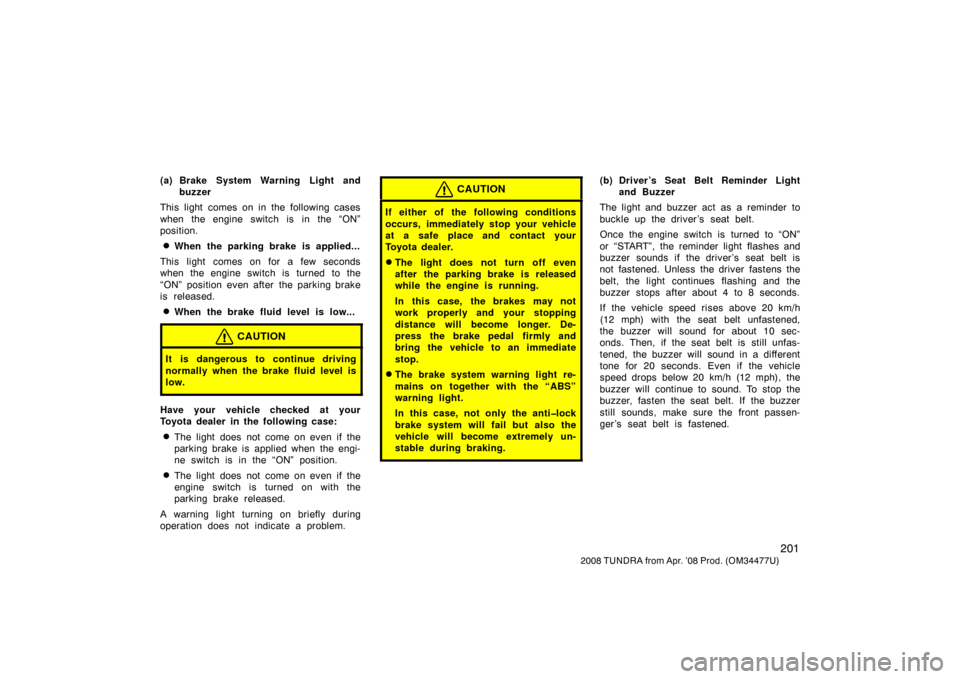 TOYOTA TUNDRA 2008 2.G Owners Manual 201
2008 TUNDRA from Apr. ’08 Prod. (OM 34477U)
(a) Brake System Warning Light and
buzzer
This light comes on in the following cases
when the engine switch is in the “ON”
position.
When the par TOYOTA TUNDRA 2008 2.G Owners Manual 201
2008 TUNDRA from Apr. ’08 Prod. (OM 34477U)
(a) Brake System Warning Light and
buzzer
This light comes on in the following cases
when the engine switch is in the “ON”
position.
When the par