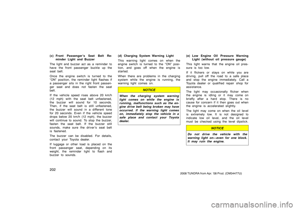TOYOTA TUNDRA 2008 2.G Owners Manual 202
2008 TUNDRA from Apr. ’08 Prod. (OM 34477U)
(c) Front Passenger ’s Seat Belt Re-
minder Light and Buzzer
The light and buzzer act as a reminder to
have the front passenger buckle up the
seat b TOYOTA TUNDRA 2008 2.G Owners Manual 202
2008 TUNDRA from Apr. ’08 Prod. (OM 34477U)
(c) Front Passenger ’s Seat Belt Re-
minder Light and Buzzer
The light and buzzer act as a reminder to
have the front passenger buckle up the
seat b